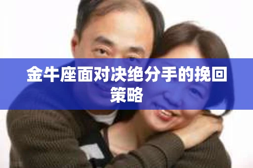 金牛座面对决绝分手的挽回策略