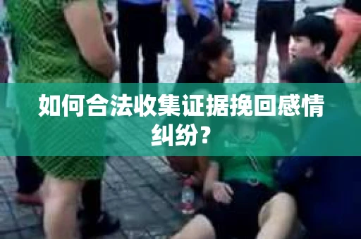 如何合法收集证据挽回感情纠纷？