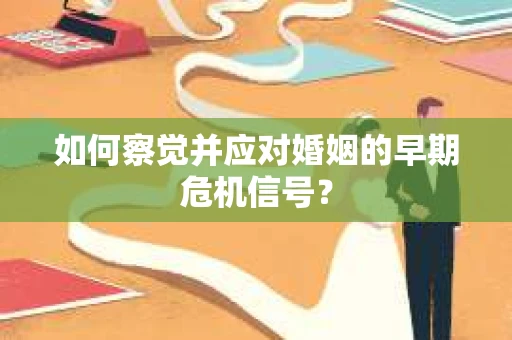 如何察觉并应对婚姻的早期危机信号？