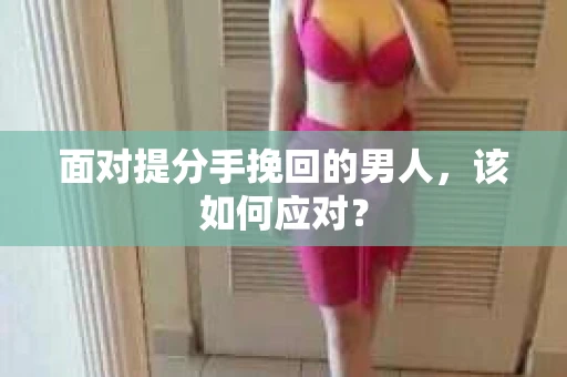 面对提分手挽回的男人，该如何应对？