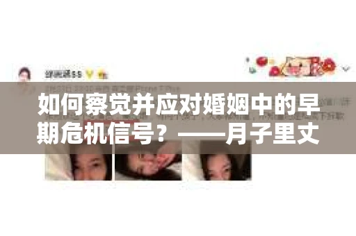 如何察觉并应对婚姻中的早期危机信号？——月子里丈夫出轨后的挽回策略