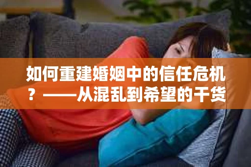 如何重建婚姻中的信任危机？——从混乱到希望的干货指南