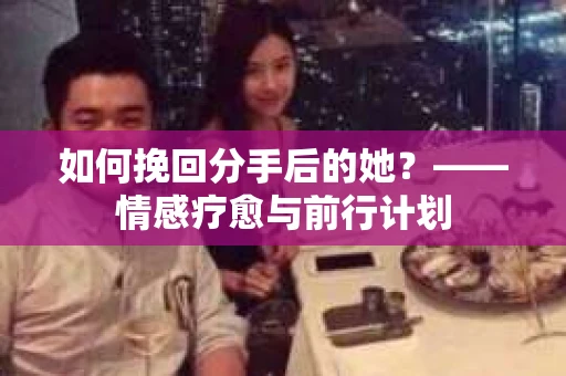 如何挽回分手后的她？——情感疗愈与前行计划
