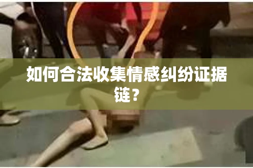 如何合法收集情感纠纷证据链？