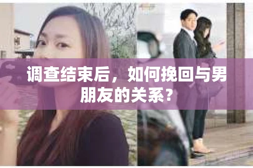 调查结束后，如何挽回与男朋友的关系？