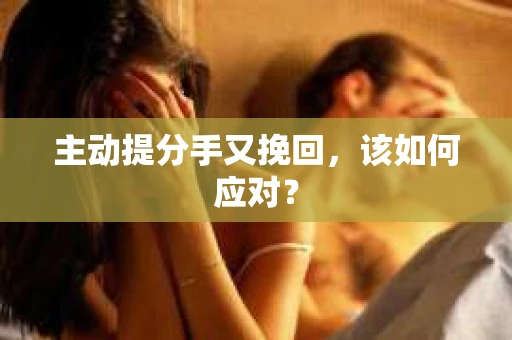 主动提分手又挽回，该如何应对？
