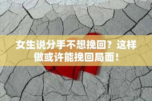 女生说分手不想挽回？这样做或许能挽回局面！
