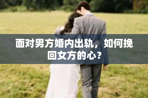 面对男方婚内出轨，如何挽回女方的心？