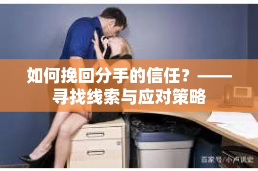 如何挽回分手的信任？——寻找线索与应对策略