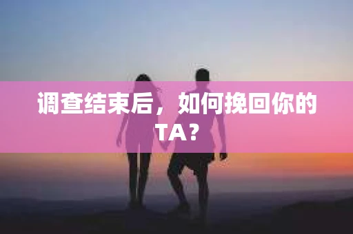 调查结束后，如何挽回你的TA？