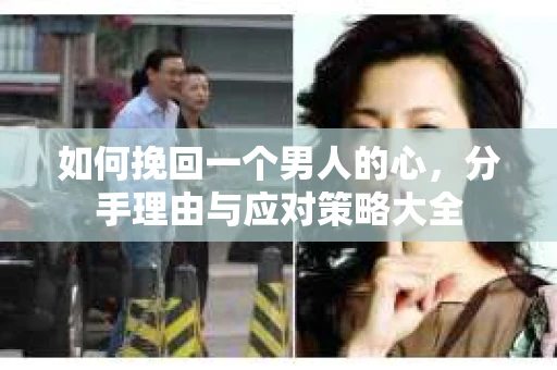 如何挽回一个男人的心，分手理由与应对策略大全