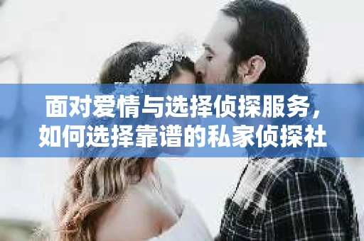 面对爱情与选择侦探服务，如何选择靠谱的私家侦探社？