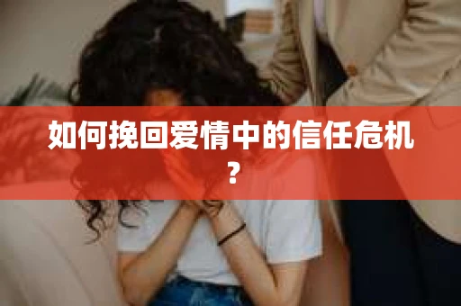 如何挽回爱情中的信任危机？