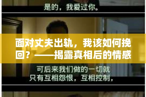 面对丈夫出轨，我该如何挽回？——揭露真相后的情感疗愈与人生决策