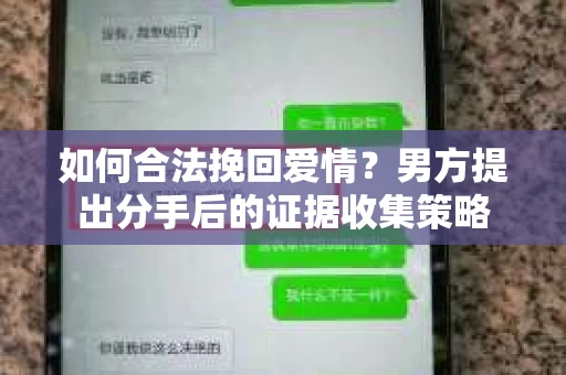 如何合法挽回爱情？男方提出分手后的证据收集策略