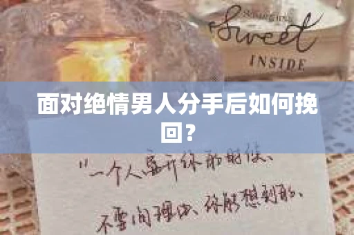 面对绝情男人分手后如何挽回？