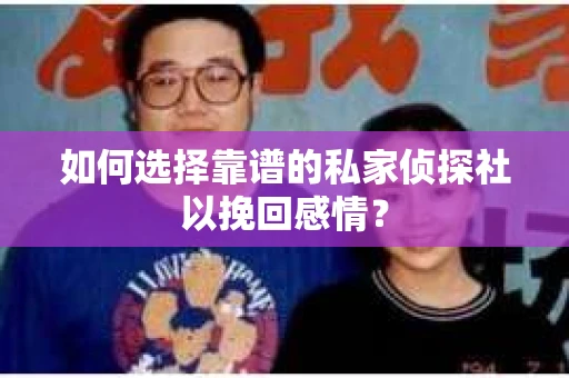 如何选择靠谱的私家侦探社以挽回感情？