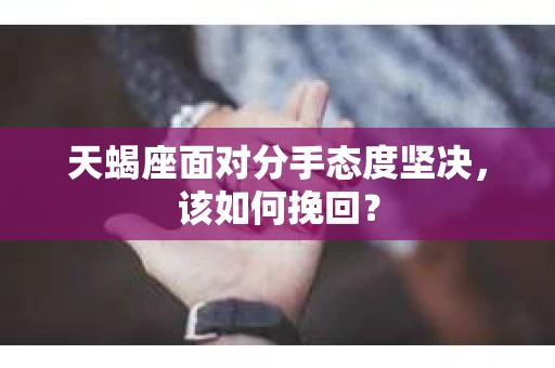 天蝎座面对分手态度坚决，该如何挽回？