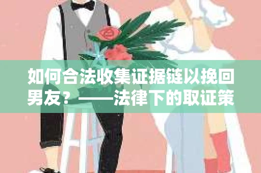 如何合法收集证据链以挽回男友？——法律下的取证策略与实践