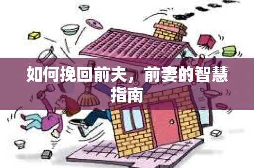 如何挽回前夫，前妻的智慧指南