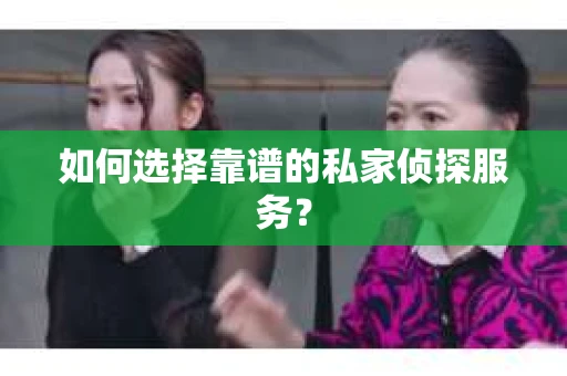 如何选择靠谱的私家侦探服务？