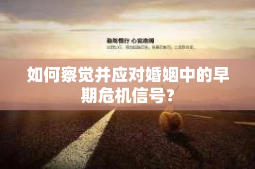 如何察觉并应对婚姻中的早期危机信号？