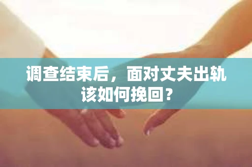 调查结束后，面对丈夫出轨该如何挽回？