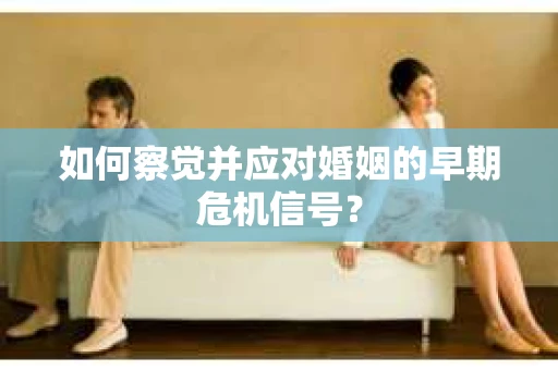 如何察觉并应对婚姻的早期危机信号？