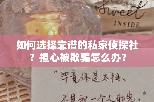 如何选择靠谱的私家侦探社？担心被欺骗怎么办？