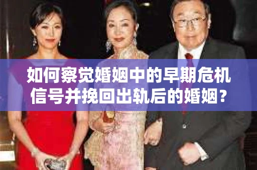 如何察觉婚姻中的早期危机信号并挽回出轨后的婚姻？