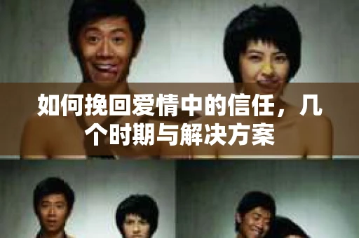 如何挽回爱情中的信任，几个时期与解决方案
