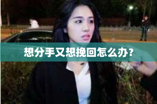 想分手又想挽回怎么办？