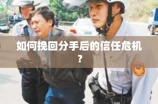 如何挽回分手后的信任危机？