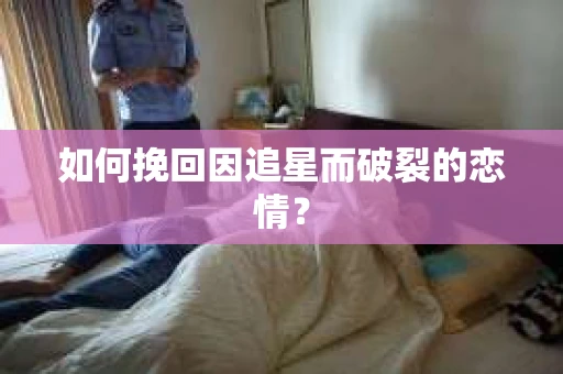 如何挽回因追星而破裂的恋情？