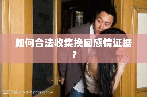 如何合法收集挽回感情证据？